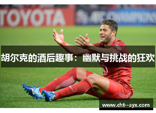 胡尔克的酒后趣事：幽默与挑战的狂欢