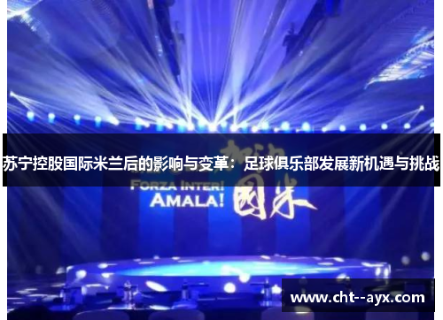 苏宁控股国际米兰后的影响与变革：足球俱乐部发展新机遇与挑战