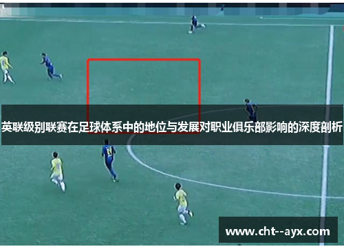 英联级别联赛在足球体系中的地位与发展对职业俱乐部影响的深度剖析