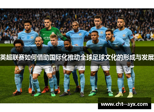 英超联赛如何借助国际化推动全球足球文化的形成与发展
