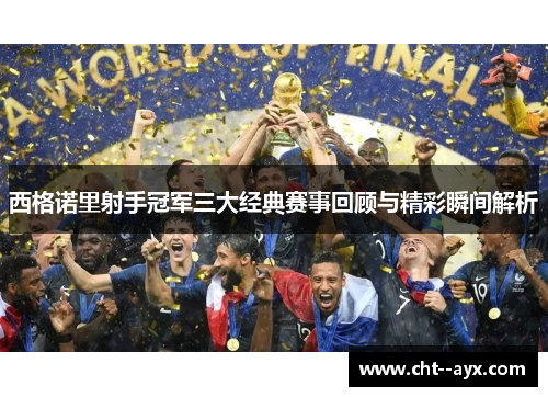 西格诺里射手冠军三大经典赛事回顾与精彩瞬间解析 西格诺里射手冠军三大经典赛事回顾与精彩瞬间解析
