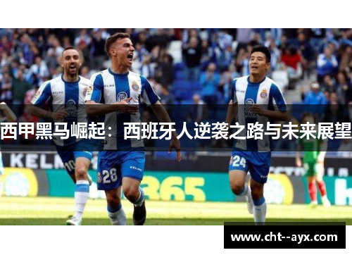 西甲黑马崛起：西班牙人逆袭之路与未来展望