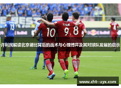 许利民解读北京德比背后的战术与心理博弈及其对球队发展的启示