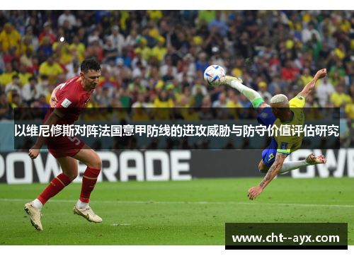 以维尼修斯对阵法国意甲防线的进攻威胁与防守价值评估研究