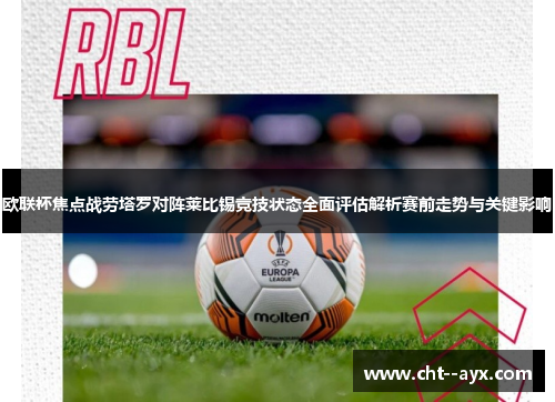 欧联杯焦点战劳塔罗对阵莱比锡竞技状态全面评估解析赛前走势与关键影响 欧联杯焦点战劳塔罗对阵莱比锡竞技状态全面评估解析赛前走势与关键影响