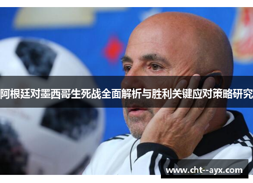 阿根廷对墨西哥生死战全面解析与胜利关键应对策略研究 阿根廷对墨西哥生死战全面解析与胜利关键应对策略研究