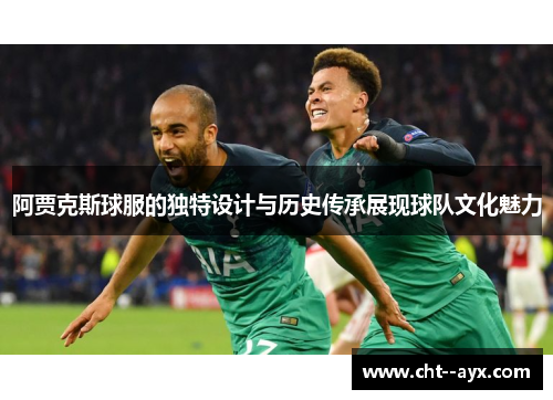 阿贾克斯球服的独特设计与历史传承展现球队文化魅力