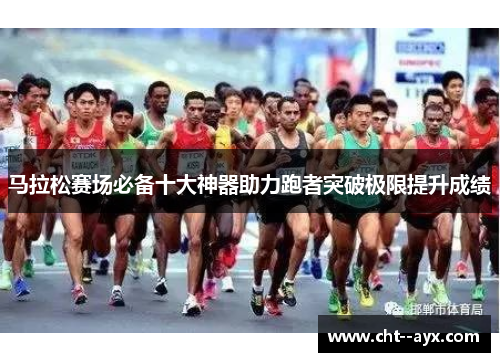 马拉松赛场必备十大神器助力跑者突破极限提升成绩