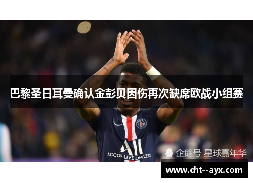 巴黎圣日耳曼确认金彭贝因伤再次缺席欧战小组赛 巴黎圣日耳曼确认金彭贝因伤再次缺席欧战小组赛