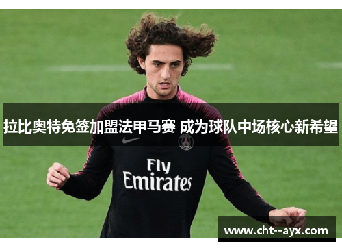 拉比奥特免签加盟法甲马赛 成为球队中场核心新希望