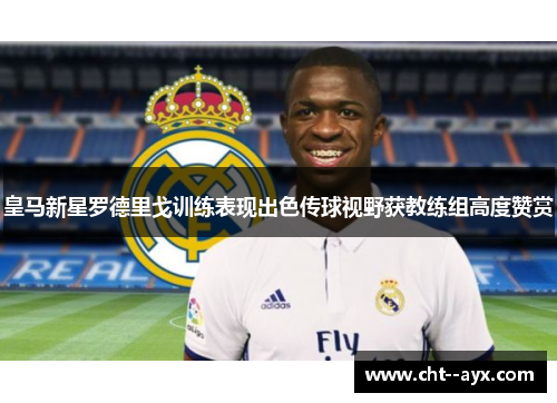 皇马新星罗德里戈训练表现出色传球视野获教练组高度赞赏 皇马新星罗德里戈训练表现出色传球视野获教练组高度赞赏