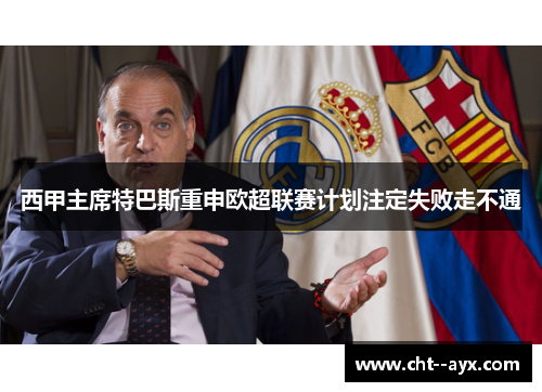 西甲主席特巴斯重申欧超联赛计划注定失败走不通 西甲主席特巴斯重申欧超联赛计划注定失败走不通