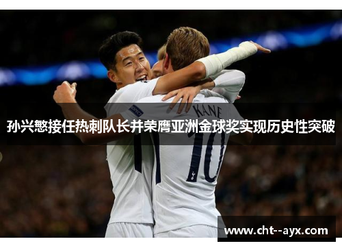 孙兴慜接任热刺队长并荣膺亚洲金球奖实现历史性突破