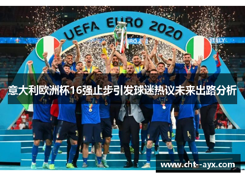 意大利欧洲杯16强止步引发球迷热议未来出路分析