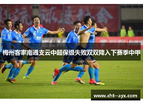 梅州客家南通支云中超保级失败双双降入下赛季中甲