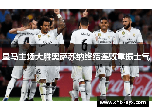 皇马主场大胜奥萨苏纳终结连败重振士气