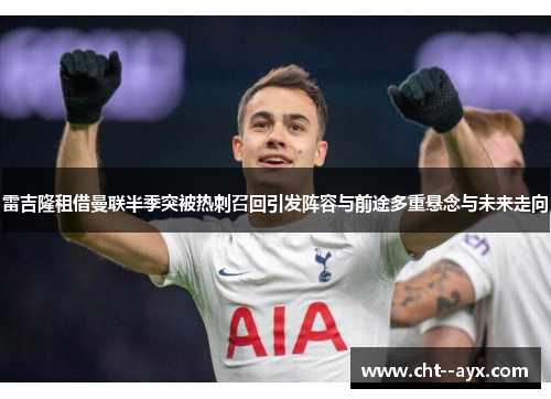 雷吉隆租借曼联半季突被热刺召回引发阵容与前途多重悬念与未来走向