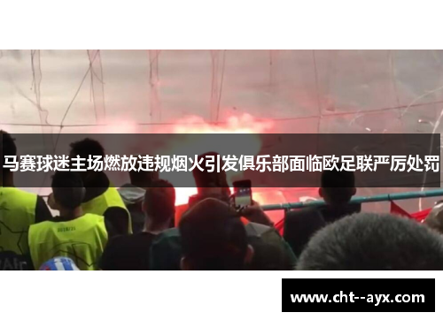 马赛球迷主场燃放违规烟火引发俱乐部面临欧足联严厉处罚