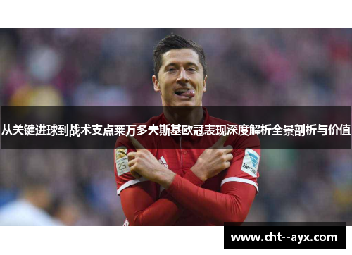 从关键进球到战术支点莱万多夫斯基欧冠表现深度解析全景剖析与价值