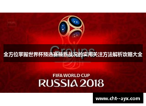 全方位掌握世界杯预选赛最新战况的实用关注方法解析攻略大全 全方位掌握世界杯预选赛最新战况的实用关注方法解析攻略大全