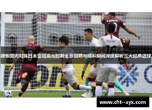 德布劳内对阵日本亚冠高光时刻全景回顾与精彩瞬间深度解析三大经典进球