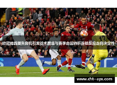 欧冠锋线屡失良机引发战术崩塌与赛季命运转折连锁反应走向决定性 欧冠锋线屡失良机引发战术崩塌与赛季命运转折连锁反应走向决定性