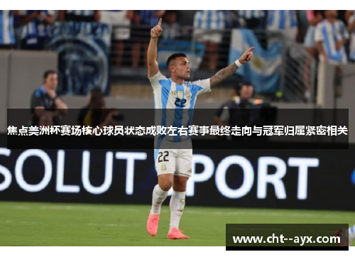 焦点美洲杯赛场核心球员状态成败左右赛事最终走向与冠军归属紧密相关 焦点美洲杯赛场核心球员状态成败左右赛事最终走向与冠军归属紧密相关
