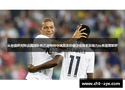 从世俱杯对阵法国球队看吕迪格防守端真实价值评估体系影响力比赛层面解析