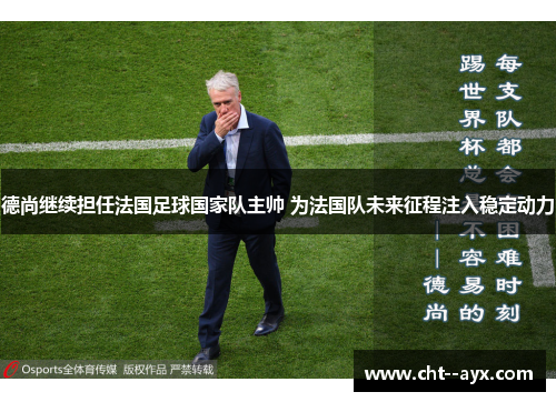德尚继续担任法国足球国家队主帅 为法国队未来征程注入稳定动力 德尚继续担任法国足球国家队主帅 为法国队未来征程注入稳定动力