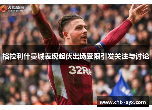 格拉利什曼城表现起伏出场受限引发关注与讨论