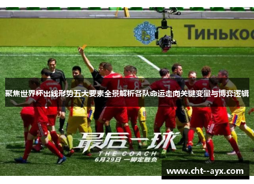 聚焦世界杯出线形势五大要素全景解析各队命运走向关键变量与博弈逻辑 聚焦世界杯出线形势五大要素全景解析各队命运走向关键变量与博弈逻辑