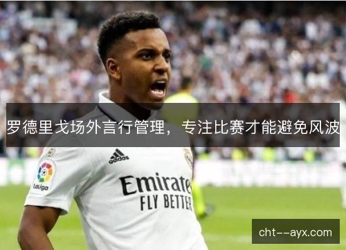 罗德里戈场外言行管理，专注比赛才能避免风波