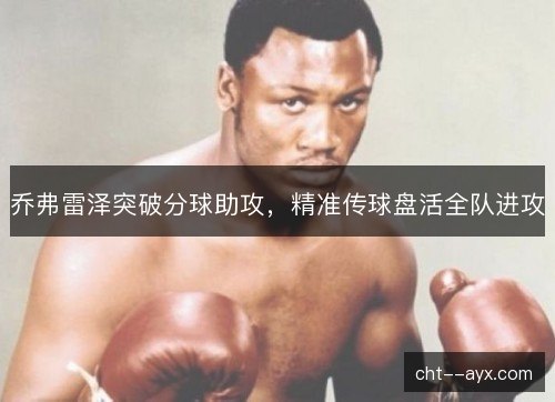 乔弗雷泽突破分球助攻，精准传球盘活全队进攻