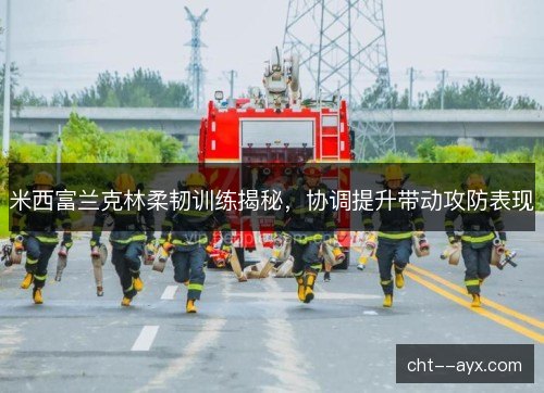 米西富兰克林柔韧训练揭秘，协调提升带动攻防表现